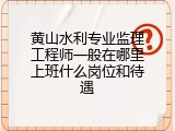 黄山水利专业监理工程师一般在哪里上班什么岗位和待遇