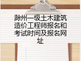 滁州一级土木建筑造价工程师报名和考试时间及报名网址
