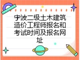 宁波二级土木建筑造价工程师报名和考试时间及报名网址