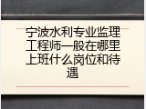 宁波水利专业监理工程师一般在哪里上班什么岗位和待遇