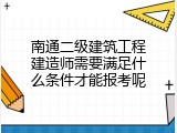 南通二级建筑工程建造师需要满足什么条件才能报考呢