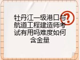 牡丹江一级港口与航道工程建造师考试有用吗难度如何含金量