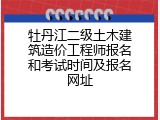 牡丹江二级土木建筑造价工程师报名和考试时间及报名网址