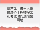 葫芦岛一级土木建筑造价工程师报名和考试时间及报名网址