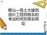 鞍山一级土木建筑造价工程师报名和考试时间及报名网址