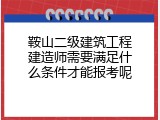 鞍山二级建筑工程建造师需要满足什么条件才能报考呢