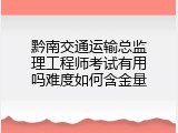 黔南交通运输总监理工程师考试有用吗难度如何含金量