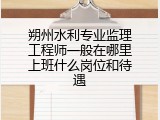 朔州水利专业监理工程师一般在哪里上班什么岗位和待遇