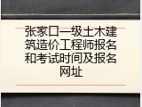 张家口一级土木建筑造价工程师报名和考试时间及报名网址