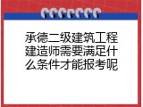 承德二级建筑工程建造师需要满足什么条件才能报考呢