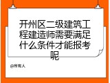 开州区二级建筑工程建造师需要满足什么条件才能报考呢