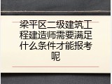 梁平区二级建筑工程建造师需要满足什么条件才能报考呢