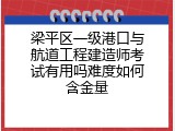 梁平区一级港口与航道工程建造师考试有用吗难度如何含金量
