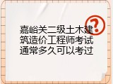 嘉峪关二级土木建筑造价工程师考试通常多久可以考过