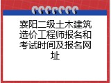 襄阳二级土木建筑造价工程师报名和考试时间及报名网址