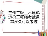 兰州二级土木建筑造价工程师考试通常多久可以考过