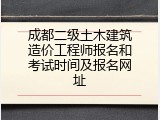 成都二级土木建筑造价工程师报名和考试时间及报名网址