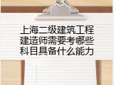 上海二级建筑工程建造师需要考哪些科目具备什么能力