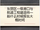 东丽区一级港口与航道工程建造师一般什么时候报名大概时间