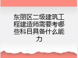 东丽区二级建筑工程建造师需要考哪些科目具备什么能力