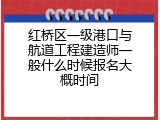 红桥区一级港口与航道工程建造师一般什么时候报名大概时间