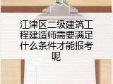 江津区二级建筑工程建造师需要满足什么条件才能报考呢