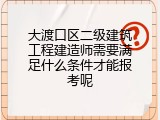 大渡口区二级建筑工程建造师需要满足什么条件才能报考呢