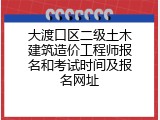 大渡口区二级土木建筑造价工程师报名和考试时间及报名网址