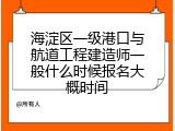 海淀区一级港口与航道工程建造师一般什么时候报名大概时间