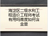 海淀区二级水利工程造价工程师考试有用吗难度如何含金量