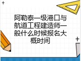 阿勒泰一级港口与航道工程建造师一般什么时候报名大概时间