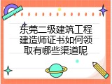 东莞二级建筑工程建造师证书如何领取有哪些渠道呢
