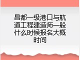 昌都一级港口与航道工程建造师一般什么时候报名大概时间
