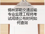 锡林郭勒交通运输专业监理工程师考试成绩公布时间如何查询