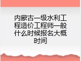 内蒙古一级水利工程造价工程师一般什么时候报名大概时间