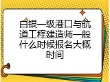 白银一级港口与航道工程建造师一般什么时候报名大概时间