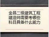 金昌二级建筑工程建造师需要考哪些科目具备什么能力