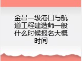 金昌一级港口与航道工程建造师一般什么时候报名大概时间