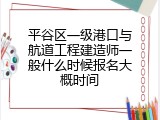 平谷区一级港口与航道工程建造师一般什么时候报名大概时间