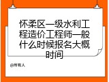 怀柔区一级水利工程造价工程师一般什么时候报名大概时间