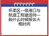 怀柔区一级港口与航道工程建造师一般什么时候报名大概时间