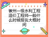 钦州一级水利工程造价工程师一般什么时候报名大概时间