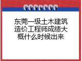 东莞一级土木建筑造价工程师成绩大概什么时候出来
