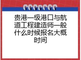 贵港一级港口与航道工程建造师一般什么时候报名大概时间