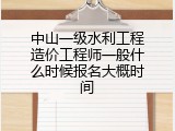 中山一级水利工程造价工程师一般什么时候报名大概时间