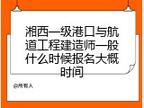 湘西一级港口与航道工程建造师一般什么时候报名大概时间
