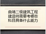 曲靖二级建筑工程建造师需要考哪些科目具备什么能力