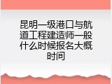 昆明一级港口与航道工程建造师一般什么时候报名大概时间