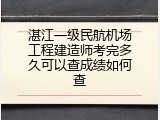 湛江一级民航机场工程建造师考完多久可以查成绩如何查
