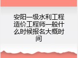 安阳一级水利工程造价工程师一般什么时候报名大概时间